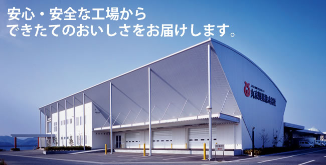 安心・安全な工場からできたてのおいしさをお届けします。