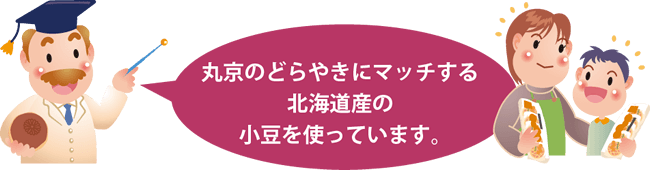 丸京のどらやきにマッチする北海道産の小豆を使っています。