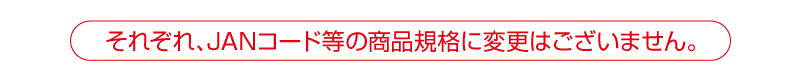 それぞれ、JANコード等の商品規格に変更はございません。