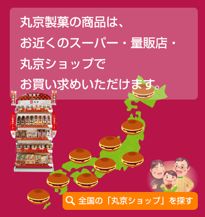 丸京製菓の商品は、お近くのスーパー・量販店・丸京ショップでお買い求めいただけます。